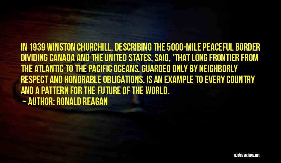 Ronald Reagan Quotes: In 1939 Winston Churchill, Describing The 5000-mile Peaceful Border Dividing Canada And The United States, Said, 'that Long Frontier From