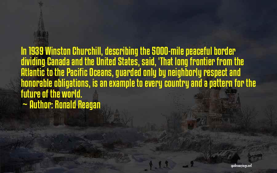 Ronald Reagan Quotes: In 1939 Winston Churchill, Describing The 5000-mile Peaceful Border Dividing Canada And The United States, Said, 'that Long Frontier From