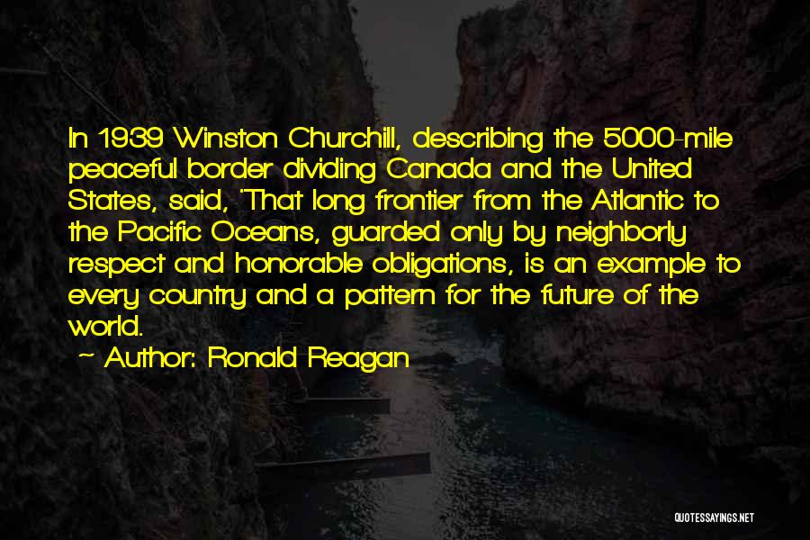 Ronald Reagan Quotes: In 1939 Winston Churchill, Describing The 5000-mile Peaceful Border Dividing Canada And The United States, Said, 'that Long Frontier From
