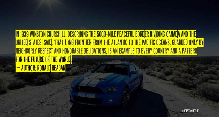 Ronald Reagan Quotes: In 1939 Winston Churchill, Describing The 5000-mile Peaceful Border Dividing Canada And The United States, Said, 'that Long Frontier From