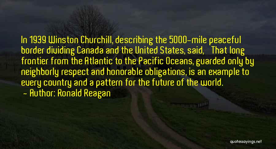 Ronald Reagan Quotes: In 1939 Winston Churchill, Describing The 5000-mile Peaceful Border Dividing Canada And The United States, Said, 'that Long Frontier From