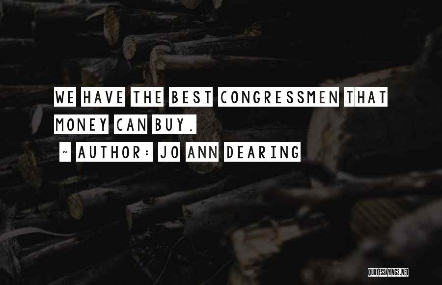 Jo Ann Dearing Quotes: We Have The Best Congressmen That Money Can Buy.