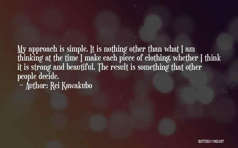 Rei Kawakubo Quotes: My Approach Is Simple. It Is Nothing Other Than What I Am Thinking At The Time I Make Each Piece