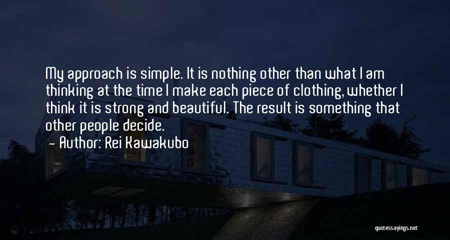 Rei Kawakubo Quotes: My Approach Is Simple. It Is Nothing Other Than What I Am Thinking At The Time I Make Each Piece