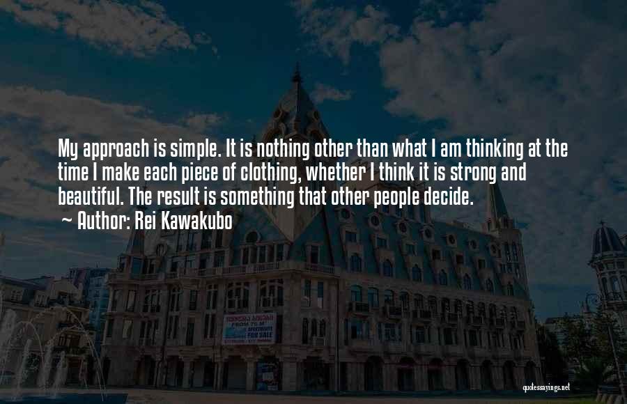 Rei Kawakubo Quotes: My Approach Is Simple. It Is Nothing Other Than What I Am Thinking At The Time I Make Each Piece
