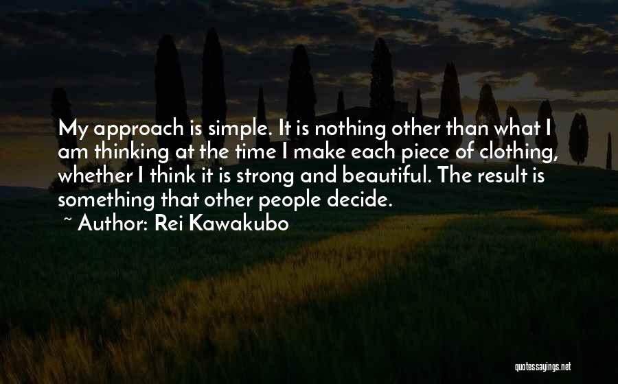 Rei Kawakubo Quotes: My Approach Is Simple. It Is Nothing Other Than What I Am Thinking At The Time I Make Each Piece