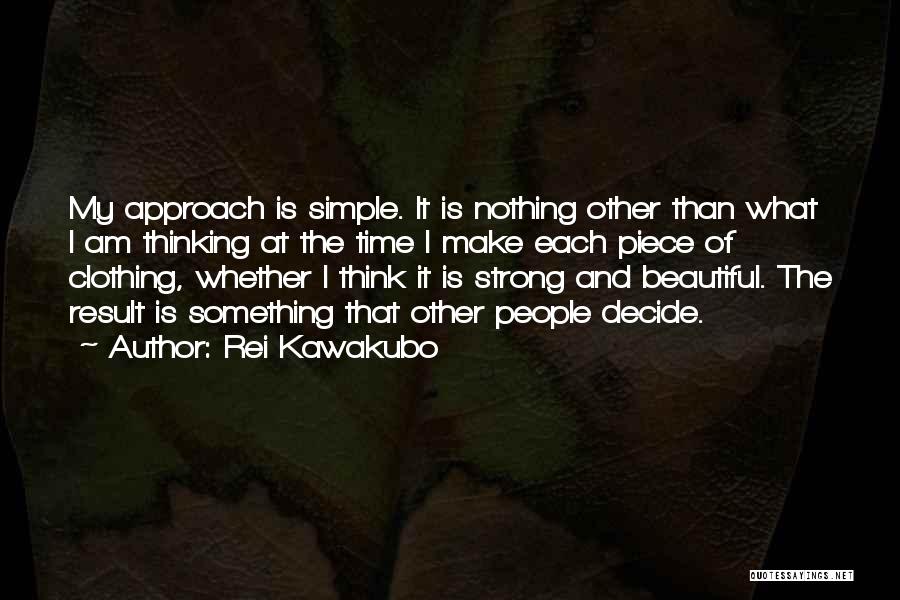 Rei Kawakubo Quotes: My Approach Is Simple. It Is Nothing Other Than What I Am Thinking At The Time I Make Each Piece