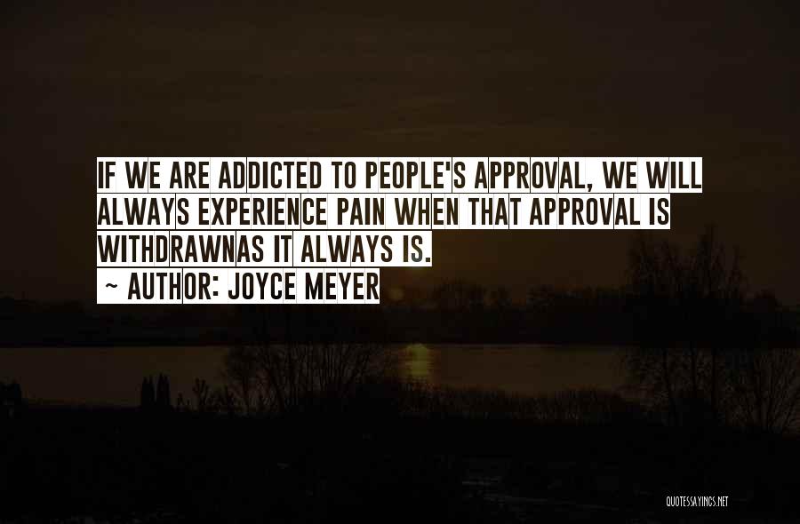 Joyce Meyer Quotes: If We Are Addicted To People's Approval, We Will Always Experience Pain When That Approval Is Withdrawnas It Always Is.