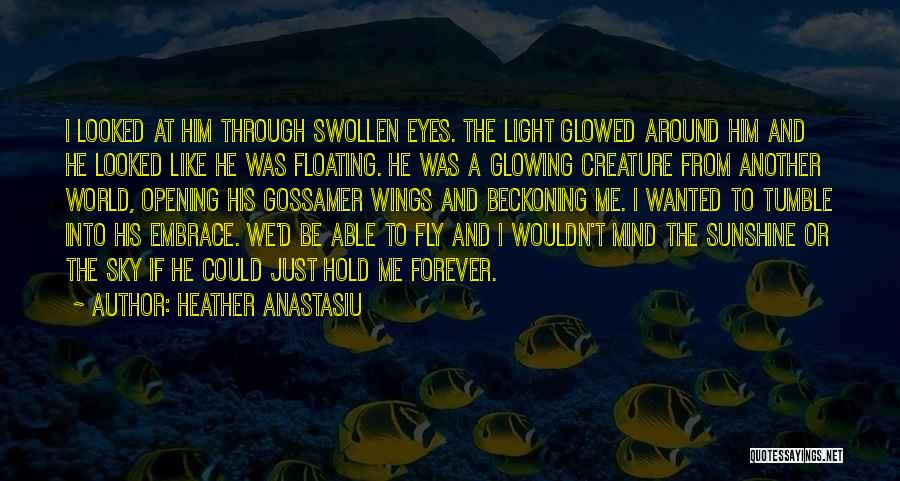 Heather Anastasiu Quotes: I Looked At Him Through Swollen Eyes. The Light Glowed Around Him And He Looked Like He Was Floating. He