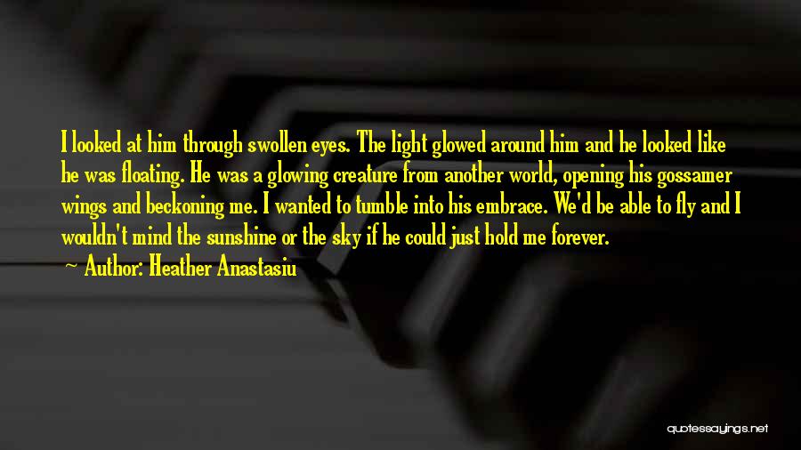 Heather Anastasiu Quotes: I Looked At Him Through Swollen Eyes. The Light Glowed Around Him And He Looked Like He Was Floating. He