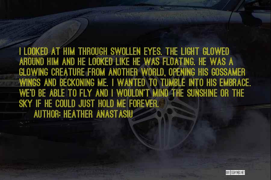 Heather Anastasiu Quotes: I Looked At Him Through Swollen Eyes. The Light Glowed Around Him And He Looked Like He Was Floating. He