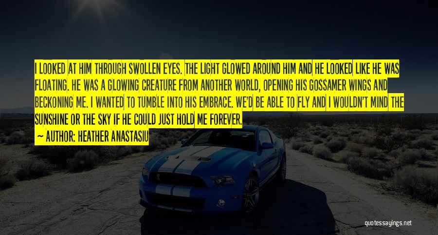 Heather Anastasiu Quotes: I Looked At Him Through Swollen Eyes. The Light Glowed Around Him And He Looked Like He Was Floating. He
