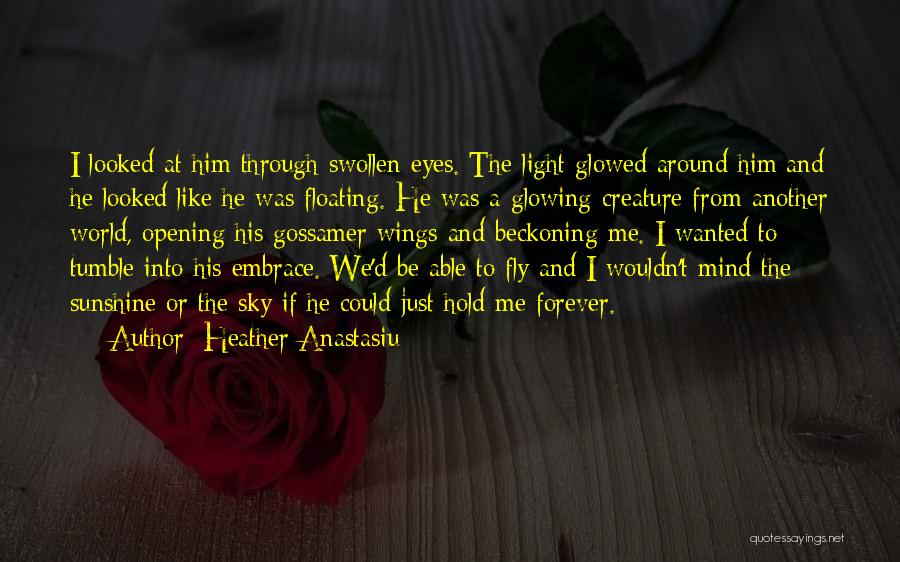 Heather Anastasiu Quotes: I Looked At Him Through Swollen Eyes. The Light Glowed Around Him And He Looked Like He Was Floating. He