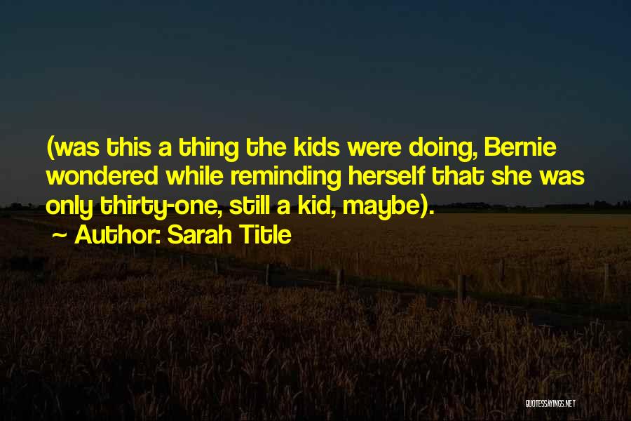 Sarah Title Quotes: (was This A Thing The Kids Were Doing, Bernie Wondered While Reminding Herself That She Was Only Thirty-one, Still A