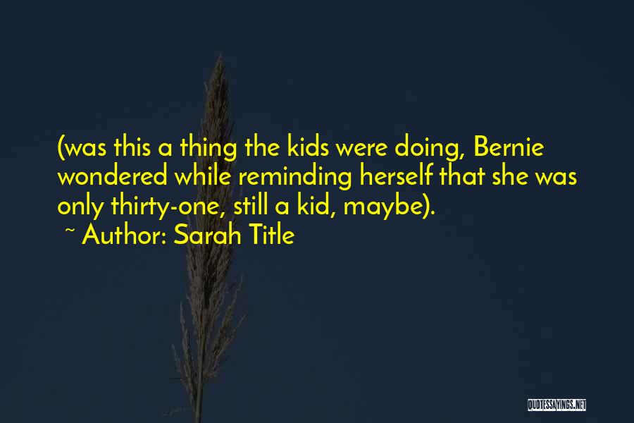 Sarah Title Quotes: (was This A Thing The Kids Were Doing, Bernie Wondered While Reminding Herself That She Was Only Thirty-one, Still A