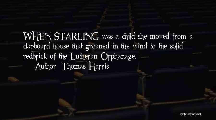 Thomas Harris Quotes: When Starling Was A Child She Moved From A Clapboard House That Groaned In The Wind To The Solid Redbrick