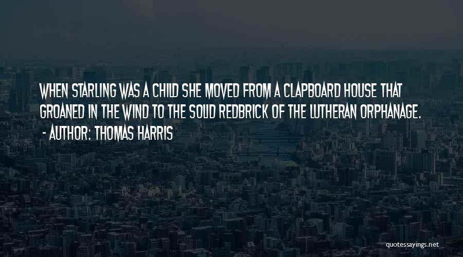 Thomas Harris Quotes: When Starling Was A Child She Moved From A Clapboard House That Groaned In The Wind To The Solid Redbrick