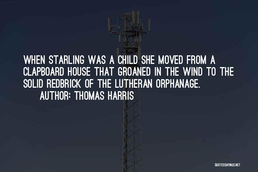 Thomas Harris Quotes: When Starling Was A Child She Moved From A Clapboard House That Groaned In The Wind To The Solid Redbrick