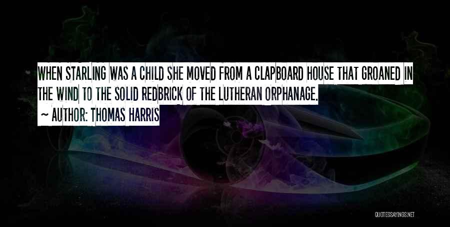 Thomas Harris Quotes: When Starling Was A Child She Moved From A Clapboard House That Groaned In The Wind To The Solid Redbrick