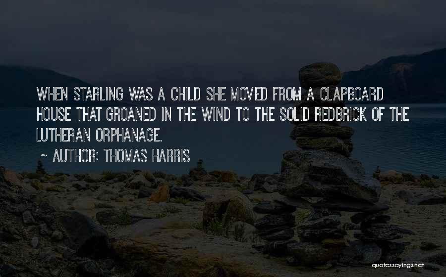 Thomas Harris Quotes: When Starling Was A Child She Moved From A Clapboard House That Groaned In The Wind To The Solid Redbrick