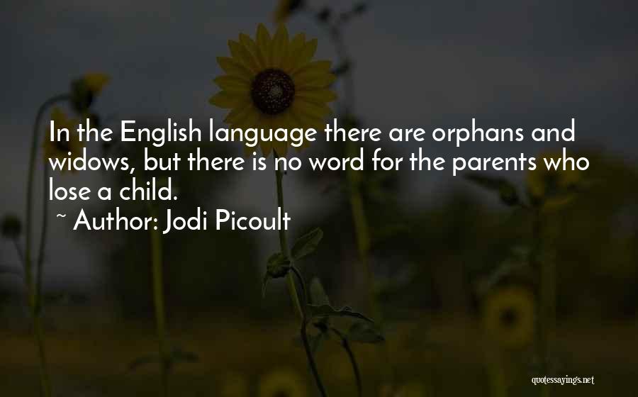 Jodi Picoult Quotes: In The English Language There Are Orphans And Widows, But There Is No Word For The Parents Who Lose A