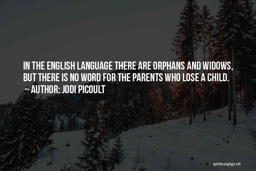 Jodi Picoult Quotes: In The English Language There Are Orphans And Widows, But There Is No Word For The Parents Who Lose A
