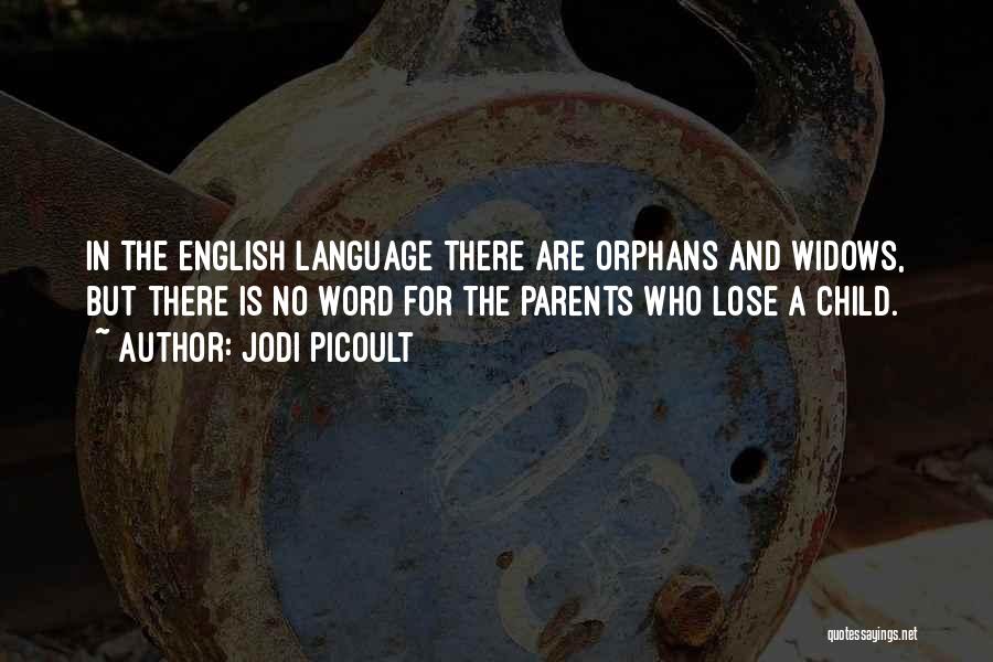 Jodi Picoult Quotes: In The English Language There Are Orphans And Widows, But There Is No Word For The Parents Who Lose A