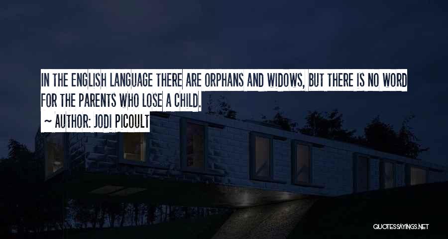 Jodi Picoult Quotes: In The English Language There Are Orphans And Widows, But There Is No Word For The Parents Who Lose A