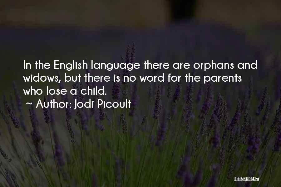 Jodi Picoult Quotes: In The English Language There Are Orphans And Widows, But There Is No Word For The Parents Who Lose A