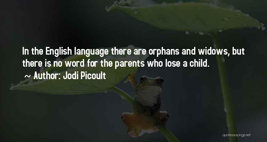 Jodi Picoult Quotes: In The English Language There Are Orphans And Widows, But There Is No Word For The Parents Who Lose A