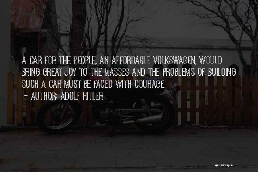 Adolf Hitler Quotes: A Car For The People, An Affordable Volkswagen, Would Bring Great Joy To The Masses And The Problems Of Building