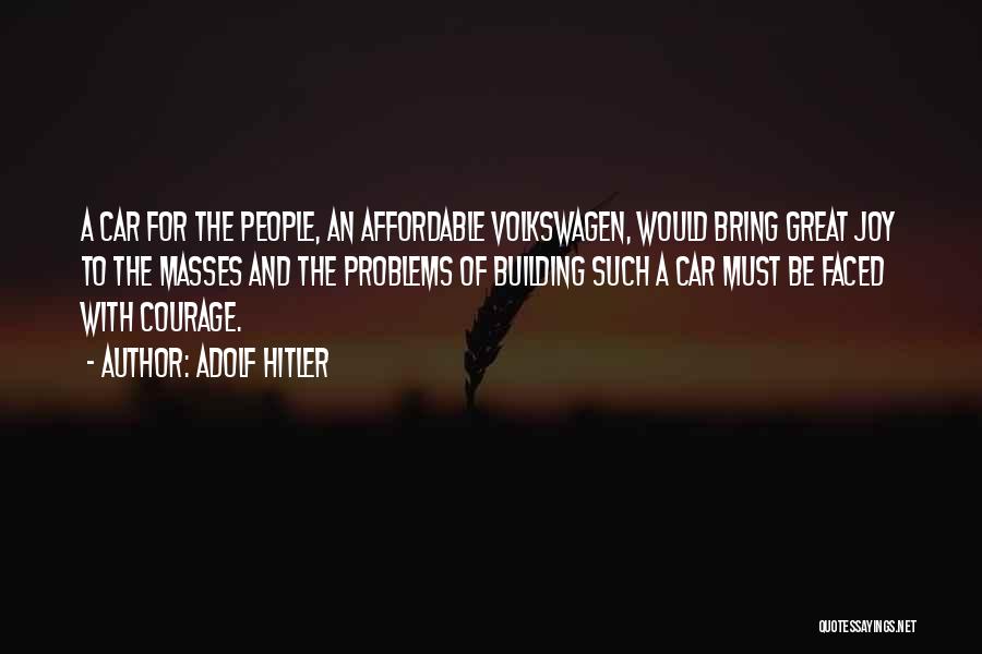 Adolf Hitler Quotes: A Car For The People, An Affordable Volkswagen, Would Bring Great Joy To The Masses And The Problems Of Building