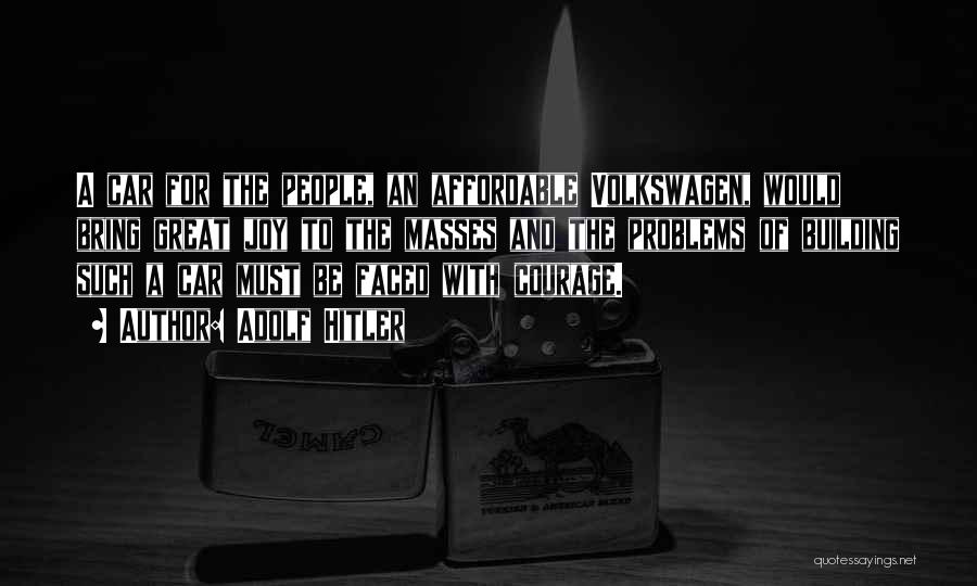 Adolf Hitler Quotes: A Car For The People, An Affordable Volkswagen, Would Bring Great Joy To The Masses And The Problems Of Building