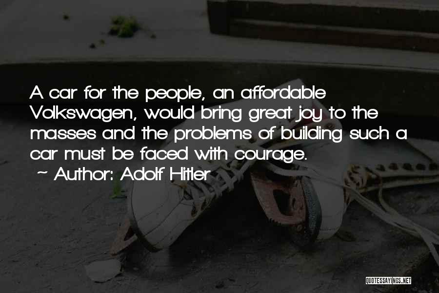 Adolf Hitler Quotes: A Car For The People, An Affordable Volkswagen, Would Bring Great Joy To The Masses And The Problems Of Building
