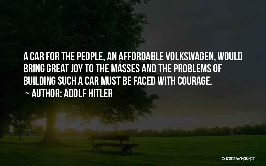 Adolf Hitler Quotes: A Car For The People, An Affordable Volkswagen, Would Bring Great Joy To The Masses And The Problems Of Building