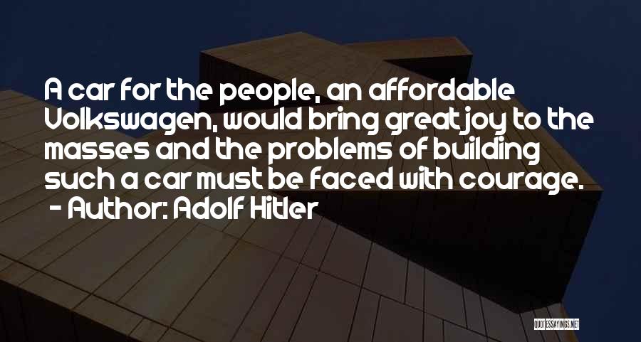 Adolf Hitler Quotes: A Car For The People, An Affordable Volkswagen, Would Bring Great Joy To The Masses And The Problems Of Building