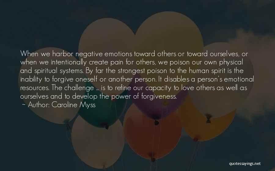 Caroline Myss Quotes: When We Harbor Negative Emotions Toward Others Or Toward Ourselves, Or When We Intentionally Create Pain For Others, We Poison