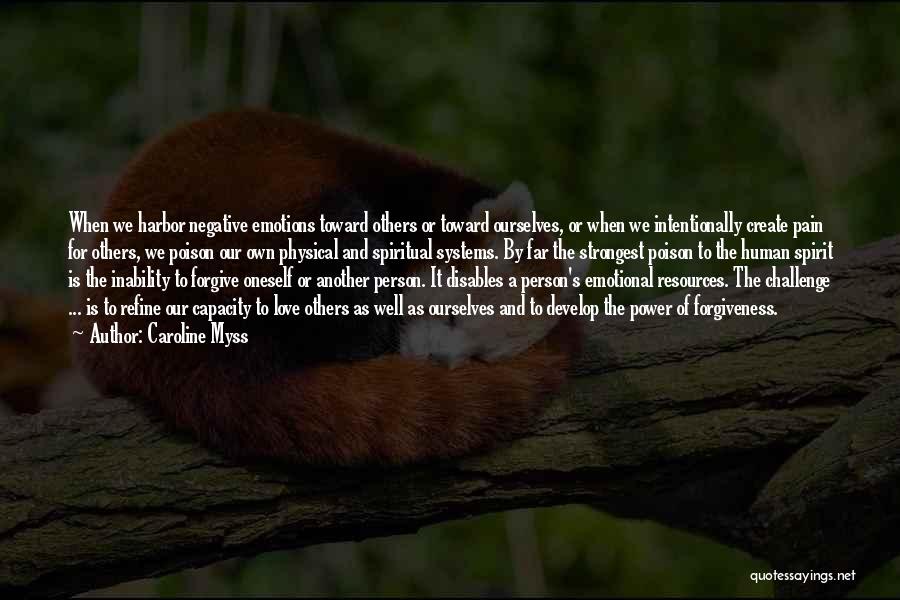 Caroline Myss Quotes: When We Harbor Negative Emotions Toward Others Or Toward Ourselves, Or When We Intentionally Create Pain For Others, We Poison