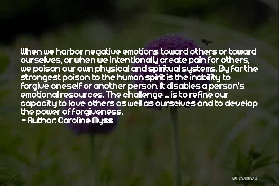 Caroline Myss Quotes: When We Harbor Negative Emotions Toward Others Or Toward Ourselves, Or When We Intentionally Create Pain For Others, We Poison