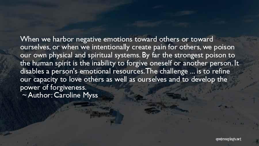 Caroline Myss Quotes: When We Harbor Negative Emotions Toward Others Or Toward Ourselves, Or When We Intentionally Create Pain For Others, We Poison