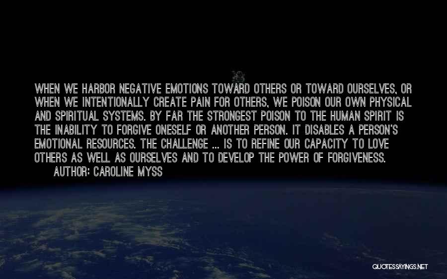 Caroline Myss Quotes: When We Harbor Negative Emotions Toward Others Or Toward Ourselves, Or When We Intentionally Create Pain For Others, We Poison