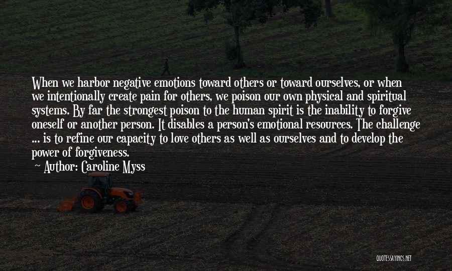 Caroline Myss Quotes: When We Harbor Negative Emotions Toward Others Or Toward Ourselves, Or When We Intentionally Create Pain For Others, We Poison