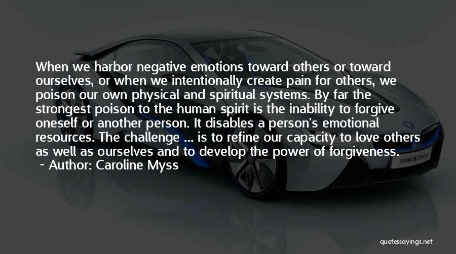 Caroline Myss Quotes: When We Harbor Negative Emotions Toward Others Or Toward Ourselves, Or When We Intentionally Create Pain For Others, We Poison