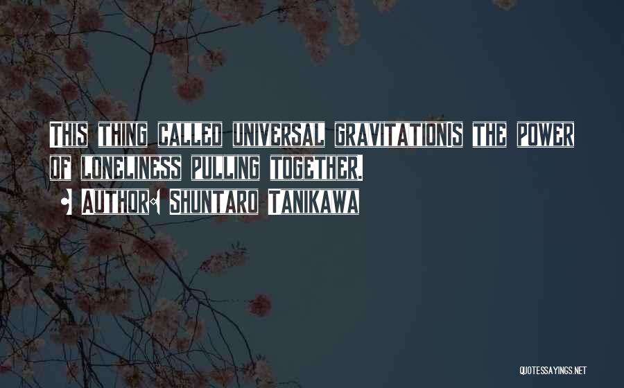 Shuntaro Tanikawa Quotes: This Thing Called Universal Gravitationis The Power Of Loneliness Pulling Together.