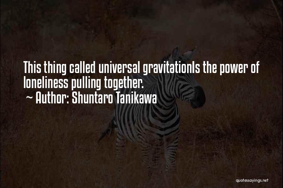 Shuntaro Tanikawa Quotes: This Thing Called Universal Gravitationis The Power Of Loneliness Pulling Together.