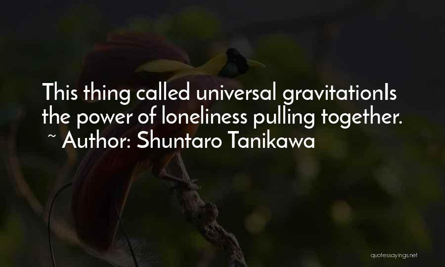 Shuntaro Tanikawa Quotes: This Thing Called Universal Gravitationis The Power Of Loneliness Pulling Together.
