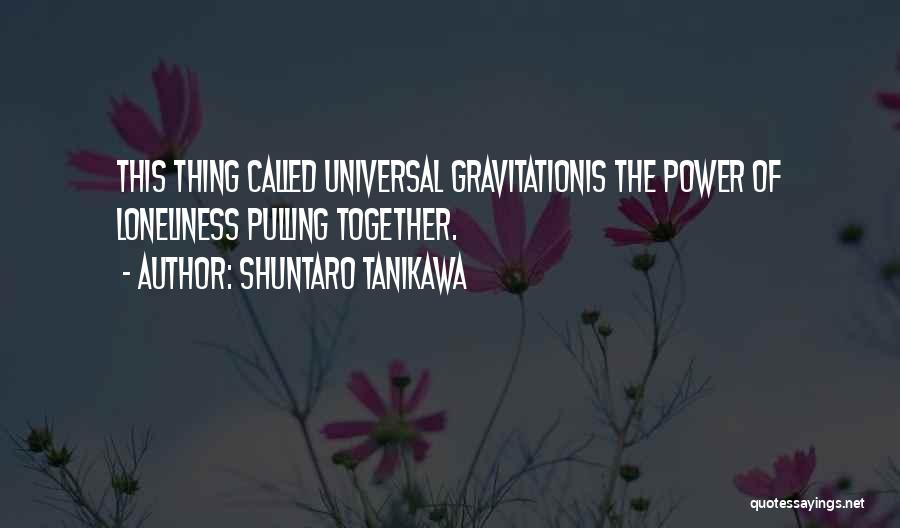 Shuntaro Tanikawa Quotes: This Thing Called Universal Gravitationis The Power Of Loneliness Pulling Together.