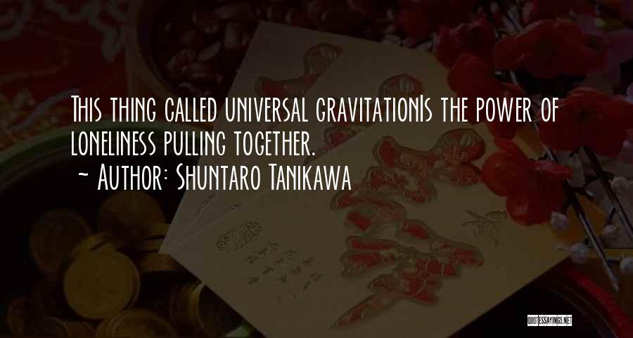 Shuntaro Tanikawa Quotes: This Thing Called Universal Gravitationis The Power Of Loneliness Pulling Together.