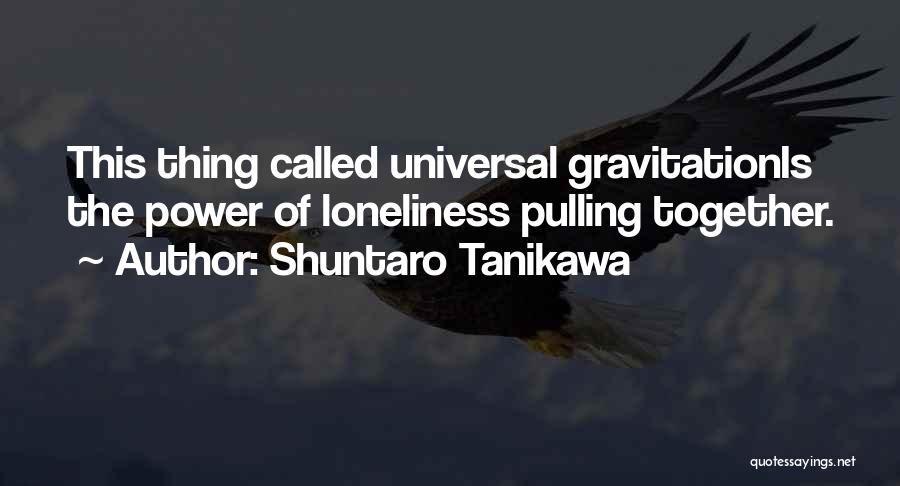 Shuntaro Tanikawa Quotes: This Thing Called Universal Gravitationis The Power Of Loneliness Pulling Together.