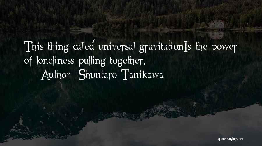 Shuntaro Tanikawa Quotes: This Thing Called Universal Gravitationis The Power Of Loneliness Pulling Together.